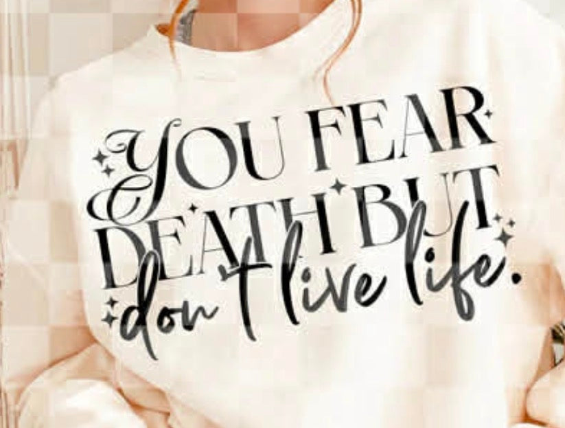 You fear death but don’t live life