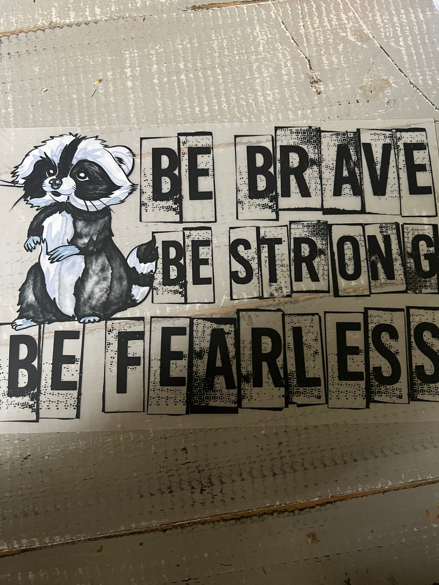 Be brave. Be strong. Be fearless