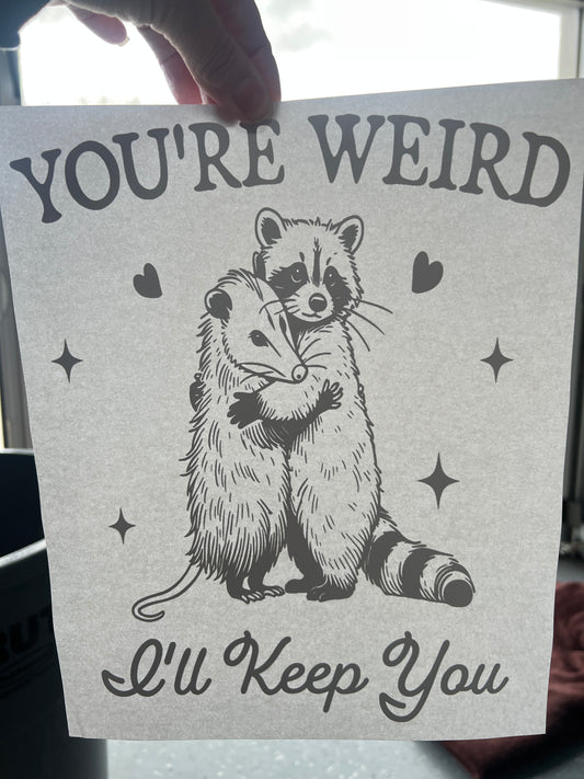 You’re weird I’ll keep you